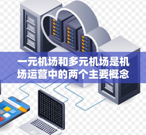 一元机场和多元机场是机场运营中的两个主要概念，分别在跑道数量和飞行效率上有所不同。以下是它们的详细解释
