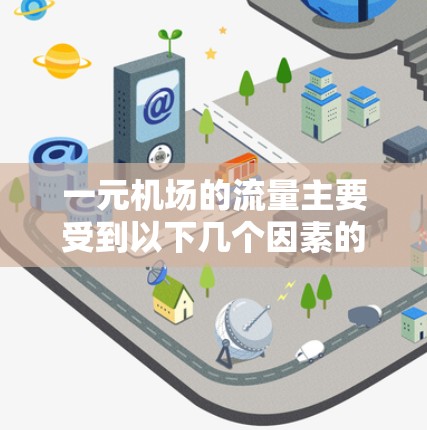 一元机场的流量主要受到以下几个因素的影响