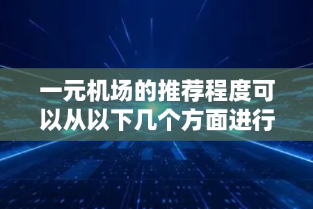 一元机场的推荐程度可以从以下几个方面进行评估，地理位置、设施齐全性、环境舒适性、服务便利性等。以下是对各个方面的详细分析