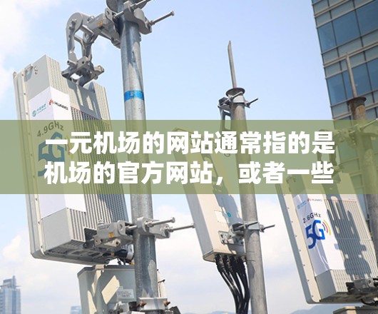 一元机场的网站通常指的是机场的官方网站，或者一些特定的机场服务网站。如果你指的是某个特定的机场网站，可以提供链接，我会帮你查找相关的信息。例如，常见的机场网站包括