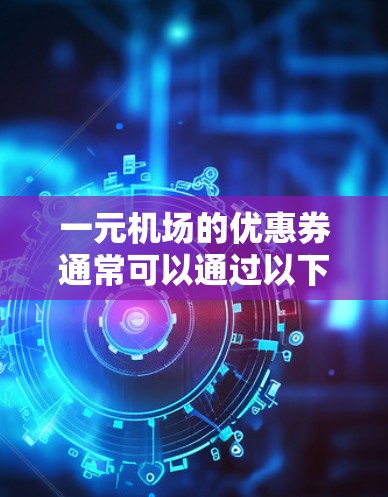 一元机场的优惠券通常可以通过以下方式找到和使用