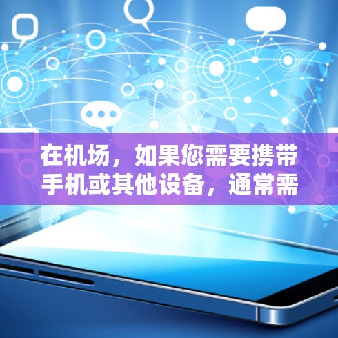 在机场，如果您需要携带手机或其他设备，通常需要排队等待登机。然而，有一些机场提供了一元服务，允许您在特定区域或时间内使用特定设备来导航或提供临时服务。具体操作如下