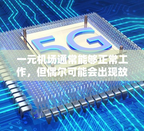 一元机场通常能够正常工作，但偶尔可能会出现故障。以下是一些可能的原因和解决方法