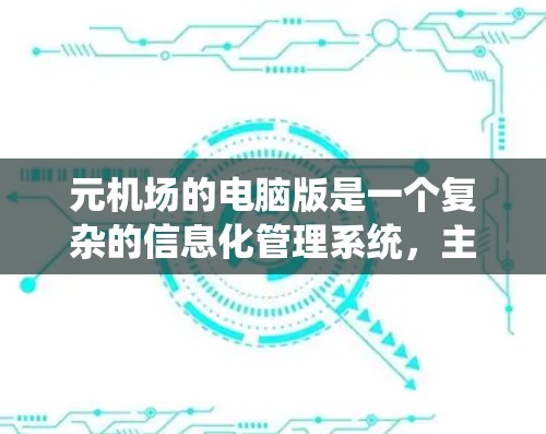元机场的电脑版是一个复杂的信息化管理系统，主要用于机场内部的信息管理和运行流程。以下是对元机场电脑版的系统架构和功能的详细总结