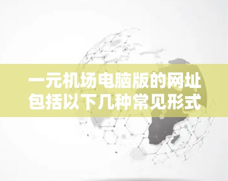 一元机场电脑版的网址包括以下几种常见形式