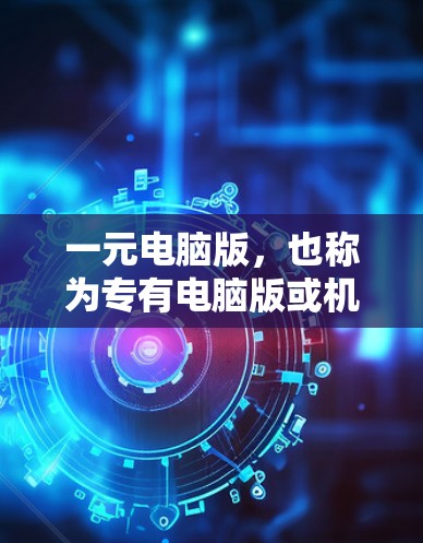 一元电脑版，也称为专有电脑版或机场电脑版，是一种专为特定区域销售的电脑产品。以下是对一元电脑版的详细分析