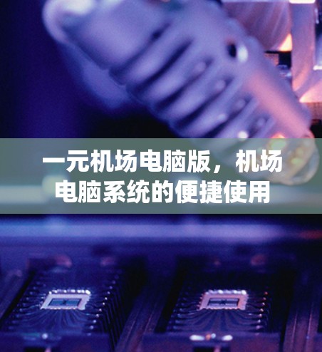 一元机场电脑版，机场电脑系统的便捷使用