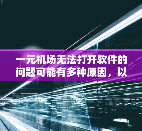 一元机场无法打开软件的问题可能有多种原因，以下是一些常用的解决方法