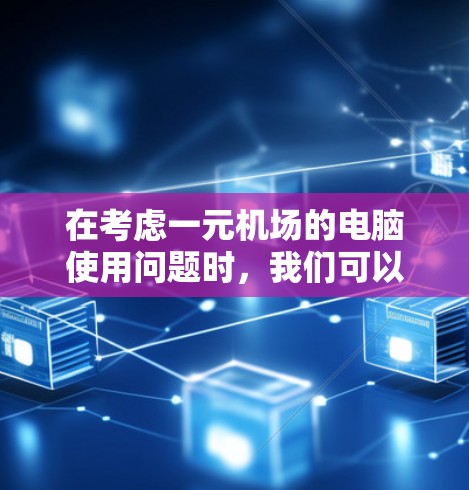 在考虑一元机场的电脑使用问题时，我们可以总结出以下几点