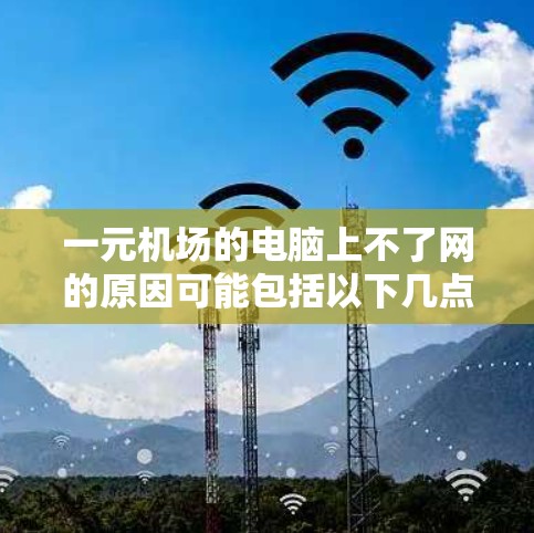 一元机场的电脑上不了网的原因可能包括以下几点 一元机场的电脑上不了网的原因可能包括以下几点