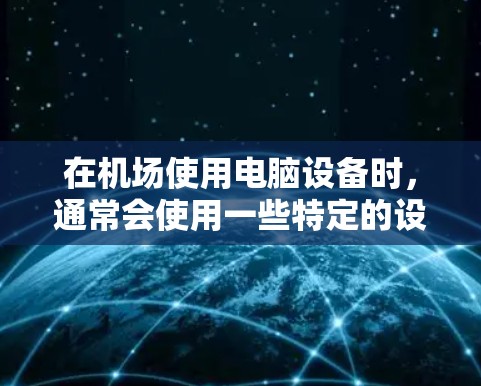在机场使用电脑设备时，通常会使用一些特定的设备，这些设备通常被称为机箱、机箱机等，它们与机场的环境和使用场景有所不同。以下是一些常见的机场电脑设备及其使用场景