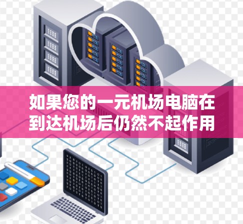 如果您的一元机场电脑在到达机场后仍然不起作用,可能需要从以下几个方面进行检查和调整 如果您的一元机场电脑在到达机场后仍然不起作用,可能需要从以下几个方面进行检查和调整