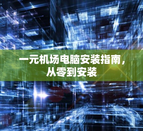 一元机场电脑安装指南，从零到安装