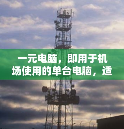 一元电脑，即用于机场使用的单台电脑，适合需要高性能、高能效和快速响应场景的用户。以下是对一元电脑的详细介绍，帮助你做出明智的选择