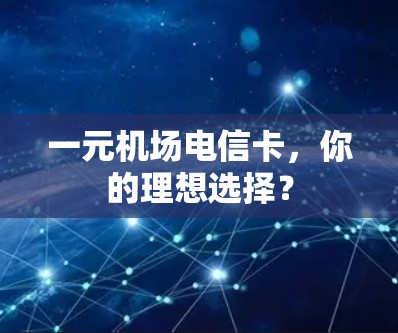 一元机场电信卡,你的理想选择? 一元机场电信卡,你的理想选择?