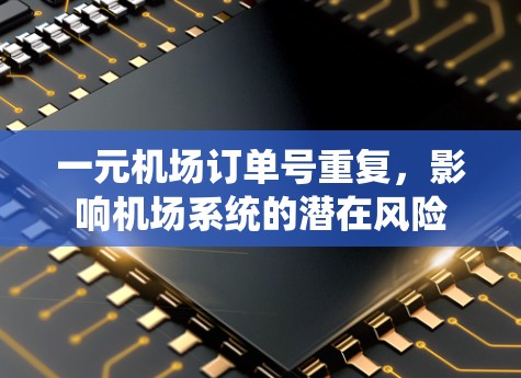 一元机场订单号重复，影响机场系统的潜在风险