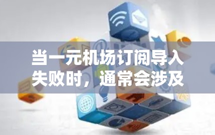 当一元机场订阅导入失败时，通常会涉及多个步骤的检查和配置。以下是解决这个问题的可能步骤