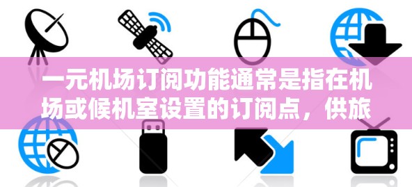 一元机场订阅功能通常是指在机场或候机室设置的订阅点，供旅客或携带物实时订阅或购买服务。这个功能通常用于提供低成本、方便快捷的订阅选择，能够满足旅客对便捷和经济的需求。以下是关于一元机场订阅的详细介绍