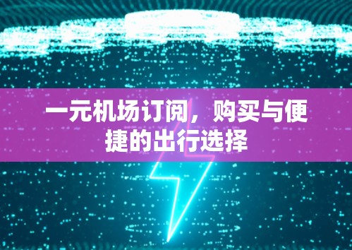 一元机场订阅，购买与便捷的出行选择