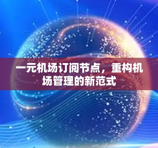 一元机场订阅节点，重构机场管理的新范式