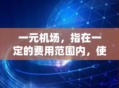 一元机场，指在一定的费用范围内，使旅客在机场停留的一元之内的服务。近年来，随着机场政策的调整，一元机场的运营形式也在不断优化，吸引了更多的旅客选择。本文将为您详细解读一元机场的费用结构及选择因素