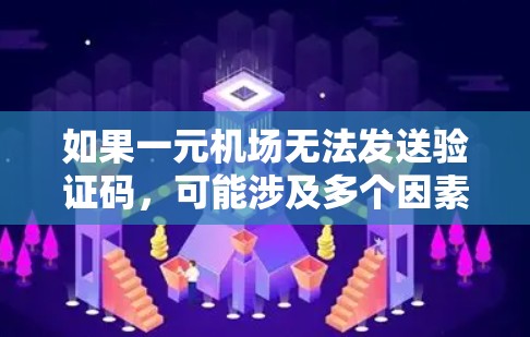 如果一元机场无法发送验证码，可能涉及多个因素，包括设备、浏览器、权限等。以下是可能的解决步骤