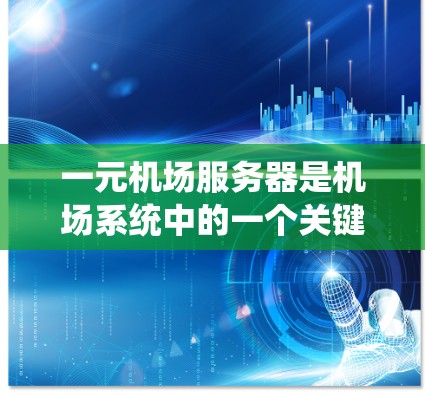 一元机场服务器是机场系统中的一个关键组件，专注于紧急通知和订单管理，同时与机场服务器和电子交通信号系统协同工作。以下是对一元机场服务器的详细分析