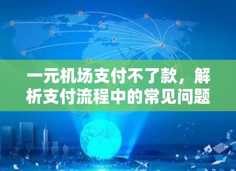 一元机场支付不了款，解析支付流程中的常见问题
