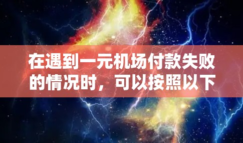 在遇到一元机场付款失败的情况时，可以按照以下步骤进行处理