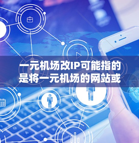 一元机场改IP可能指的是将一元机场的网站或界面改写为IP风格，通常指的是数字风格，用于提升网站的视觉效果、用户体验和信息传达。以下是一些可能的步骤和建议，帮助您将一元机场改IP