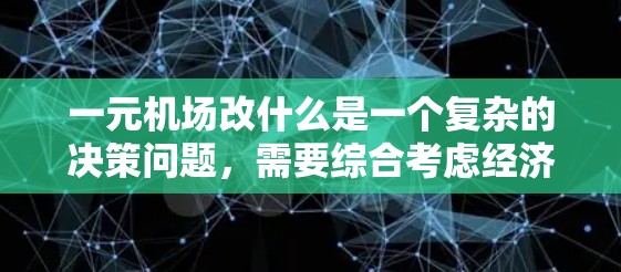 一元机场改什么是一个复杂的决策问题，需要综合考虑经济、社会和技术等多个方面。以下是对这个问题的详细分析和建议