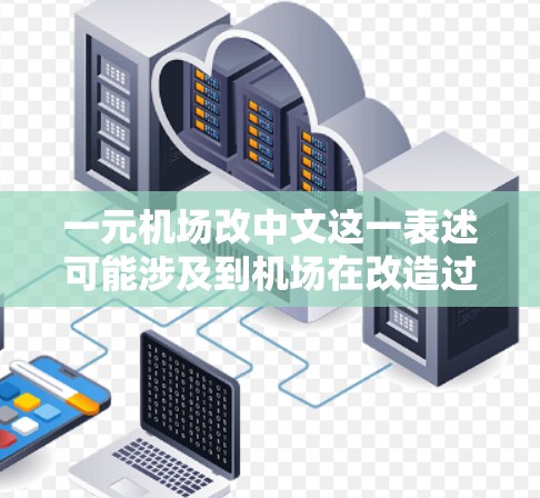 一元机场改中文这一表述可能涉及到机场在改造过程中对语言的转换或服务形式的调整。以下是一些可能的解释和影响