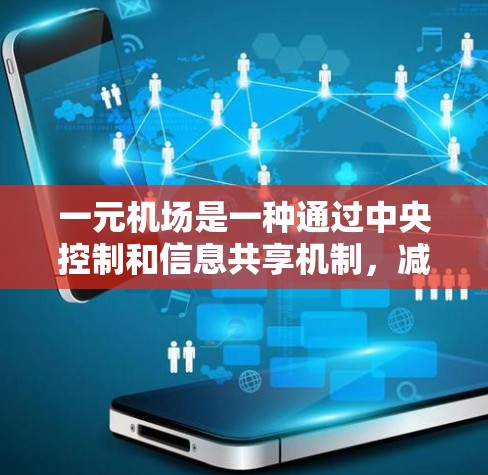 一元机场是一种通过中央控制和信息共享机制,减少机场运营负担,提高管理效率的机场管理措施。以下是对这一概念的详细分析 一元机场是一种通过中央控制和信息共享机制,减少机场运营负担,提高管理效率的机场管理措施。以下是对这一概念的详细分析