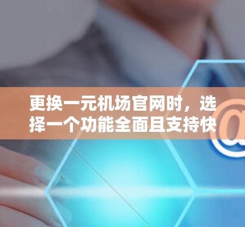 更换一元机场官网时,选择一个功能全面且支持快速浏览、发布、权限控制和私域站的官网管理平台非常关键。以下是一些推荐的方案 更换一元机场官网时,选择一个功能全面且支持快速浏览、发布、权限控制和私域站的官网管理平台非常关键。以下是一些推荐的方案
