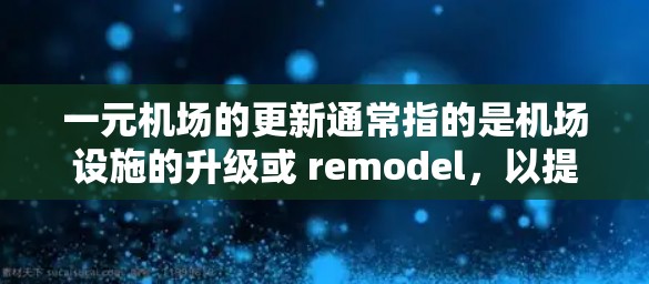 一元机场的更新通常指的是机场设施的升级或 remodel,以提升机场的运营效率和用户体验。以下是一些可能涉及的一元机场更新的场景和内容 一元机场的更新通常指的是机场设施的升级或 remodel,以提升机场的运营效率和用户体验。以下是一些可能涉及的一元机场更新的场景和内容