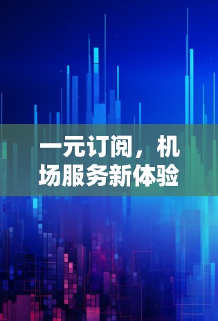 一元订阅，机场服务新体验