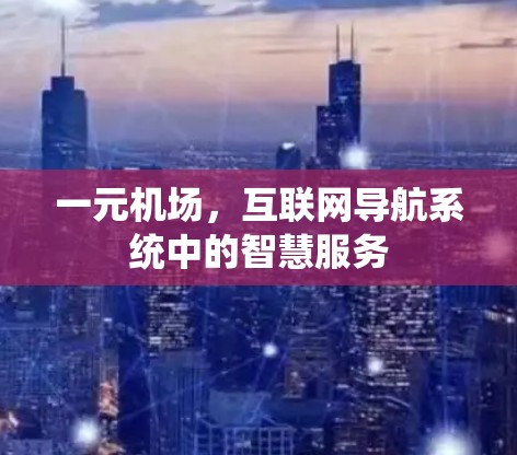 一元机场，互联网导航系统中的智慧服务