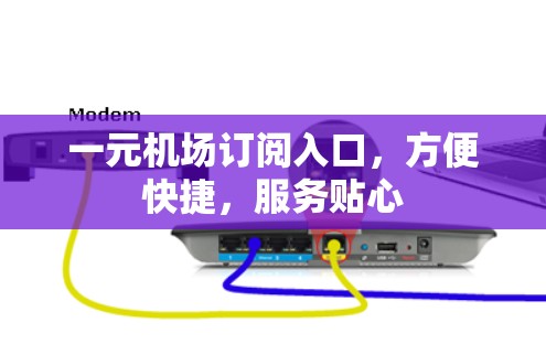 一元机场订阅入口，方便快捷，服务贴心