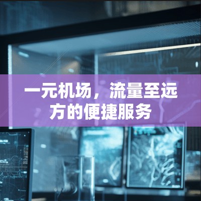 一元机场,流量至远方的便捷服务 一元机场,流量至远方的便捷服务