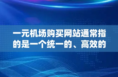 一元机场购买网站通常指的是一个统一的、高效的平台,用于管理机场的交通、住宿、餐饮、交通信息等多种服务。以下是一个可能的解决方案,供您参考 一元机场购买网站通常指的是一个统一的、高效的平台,用于管理机场的交通、住宿、餐饮、交通信息等多种服务。以下是一个可能的解决方案,供您参考