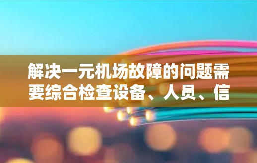 解决一元机场故障的问题需要综合检查设备、人员、信号灯以及联系相关部门。以下是解决一元机场故障的步骤