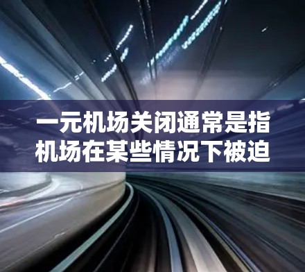 一元机场关闭通常是指机场在某些情况下被迫关闭，以应对交通压力、天气突变或其他紧急情况。关闭后的机场可能会导致交通延误、排长队和无法到达目的地的情况。以下是关于这种情况的一些潜在影响和可能的解决方案