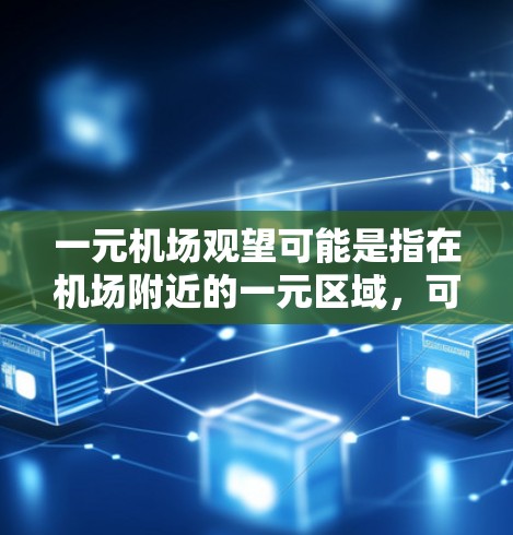 一元机场观望可能是指在机场附近的一元区域,可以选择参观、体验或拍摄等。以下是一些建议,帮助你更好地观望 一元机场观望可能是指在机场附近的一元区域,可以选择参观、体验或拍摄等。以下是一些建议,帮助你更好地观望