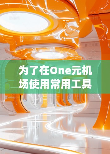 为了在One元机场使用常用工具如 airportspace、maps 和 flightpad，您可以按照以下步骤进行操作