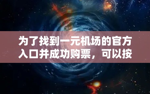 为了找到一元机场的官方入口并成功购票,可以按照以下步骤进行 为了找到一元机场的官方入口并成功购票,可以按照以下步骤进行