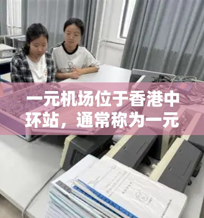 一元机场位于香港中环站,通常称为一元机场。以下是关于一元机场的官方网站和其他官方信息的总结 一元机场位于香港中环站,通常称为一元机场。以下是关于一元机场的官方网站和其他官方信息的总结