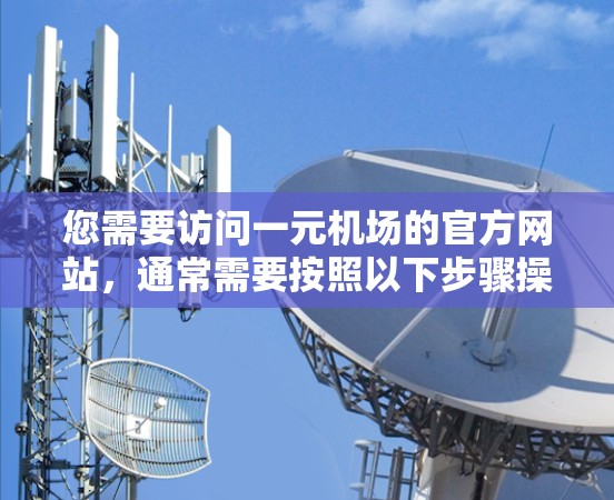 您需要访问一元机场的官方网站，通常需要按照以下步骤操作