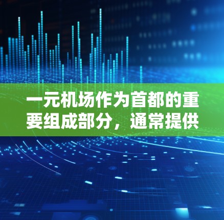 一元机场作为首都的重要组成部分，通常提供多种服务，包括航班信息、交通服务、酒店预订等。以下是一元机场官方网址的建议
