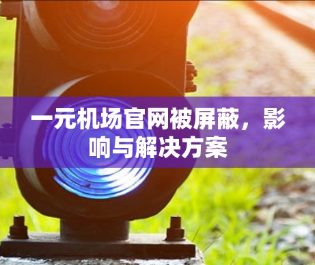 一元机场官网被屏蔽，影响与解决方案