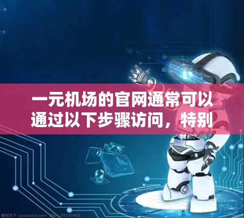 一元机场的官网通常可以通过以下步骤访问，特别是如果是使用支付宝或微信的账户